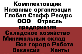 Комплектовщик › Название организации ­ Глобал Стафф Ресурс, ООО › Отрасль предприятия ­ Складское хозяйство › Минимальный оклад ­ 25 000 - Все города Работа » Вакансии   . Ханты-Мансийский,Белоярский г.